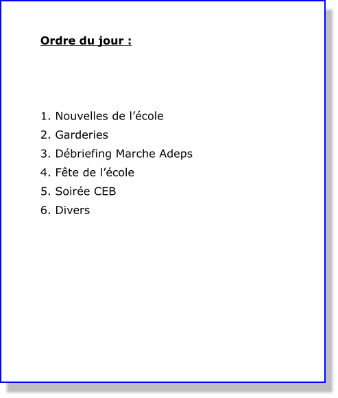 Ordre du jour :     1. Nouvelles de l’école 2. Garderies  3. Débriefing Marche Adeps 4. Fête de l’école 5. Soirée CEB 6. Divers